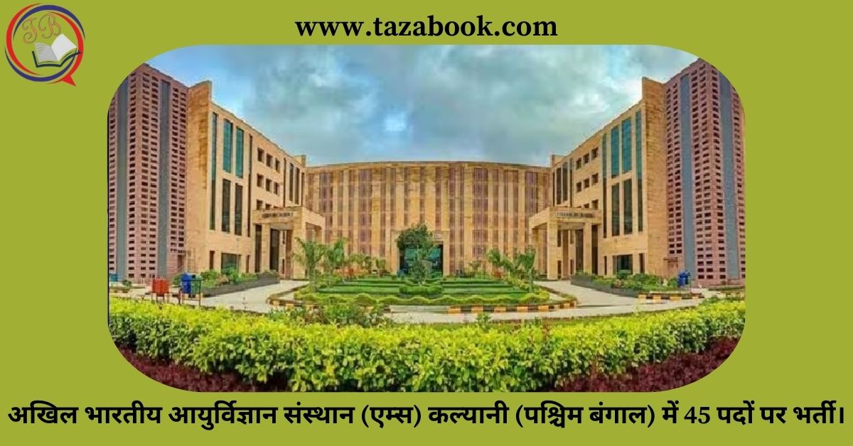 अखिल भारतीय आयुर्विज्ञान संस्थान (एम्स) कल्यानी (पश्चिम बंगाल) में 45 पदों पर भर्ती।